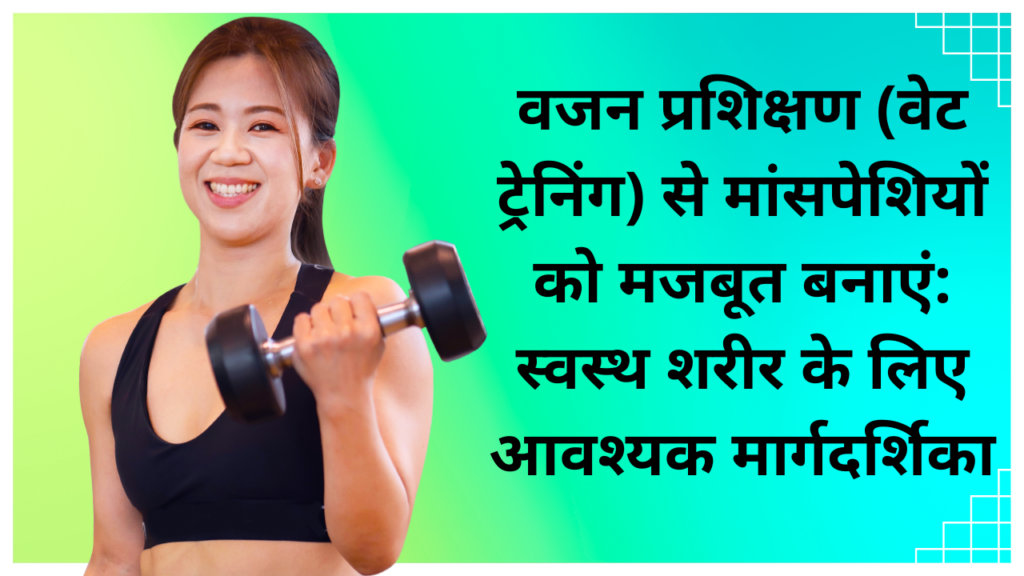 wellhealth ayurvedic health tips : वजन प्रशिक्षण (वेट ट्रेनिंग) से मांसपेशियों को मजबूत बनाएं: स्वस्थ शरीर के लिए आवश्यक मार्गदर्शिका